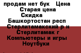 продам нет бук › Цена ­ 5 000 › Старая цена ­ 5 000 › Скидка ­ 100 - Башкортостан респ., Стерлитамакский р-н, Стерлитамак г. Компьютеры и игры » Ноутбуки   